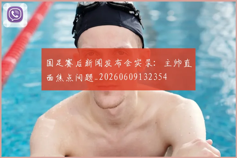 国足赛后新闻发布会实录：主帅直面焦点问题_20260609132354