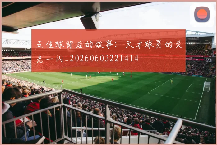 五佳球背后的故事：天才球员的灵光一闪_20260603221414