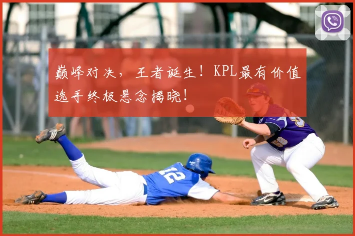 巅峰对决,王者诞生!KPL最有价值选手终极悬念揭晓!