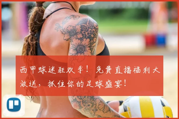 西甲球迷狂欢季！免费直播福利大放送，抓住你的足球盛宴！