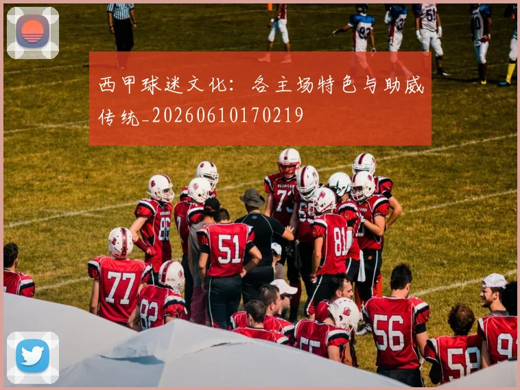 西甲球迷文化：各主场特色与助威传统_20260610170219