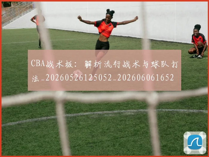 CBA战术板：解析流行战术与球队打法_20260526125052_20260606165223