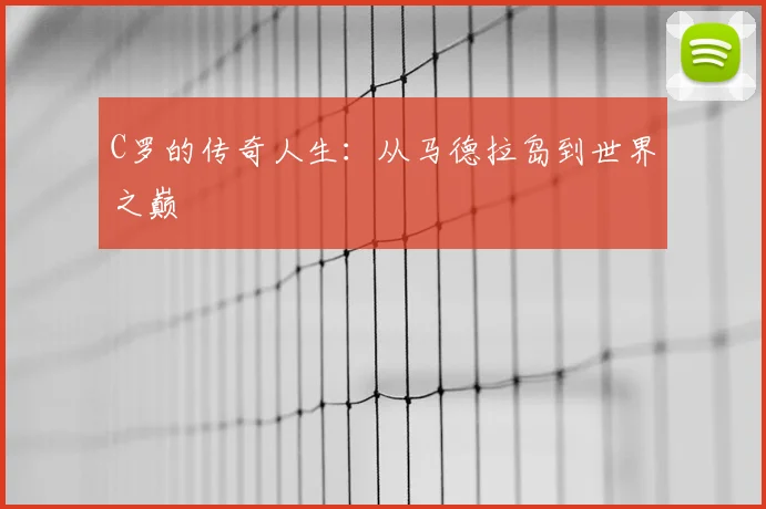 C罗的传奇人生:从马德拉岛到世界之巅